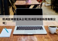杭州区块链龙头公司[杭州区块链科技有限公司]