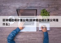 区块链边缘计算公司[区块链边缘计算公司是什么]