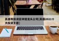 高盛等投资区块链龙头公司[高盛2021十大投资主题]