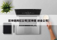 区块链网红公司[区块链 创业公司]