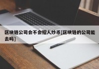 区块链公司会不会招人炒币[区块链的公司能去吗]