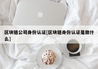 区块链公司身份认证[区块链身份认证是做什么]