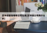区块链都有哪些公司在做[区块链公司做什么的]