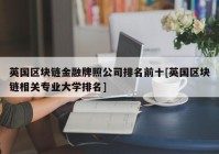 英国区块链金融牌照公司排名前十[英国区块链相关专业大学排名]