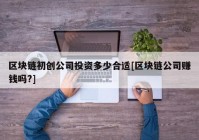 区块链初创公司投资多少合适[区块链公司赚钱吗?]