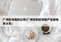 广州区块链的公司[广州市的区块链产业园有多少家]
