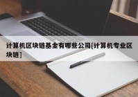 计算机区块链基金有哪些公司[计算机专业区块链]