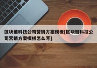 区块链科技公司营销方案模板[区块链科技公司营销方案模板怎么写]