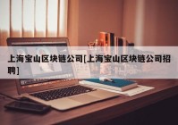 上海宝山区块链公司[上海宝山区块链公司招聘]