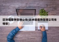 区块链废物管理公司[区块链废物管理公司有哪些]
