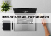 国家认可的区块链公司[中国合法区块链公司]