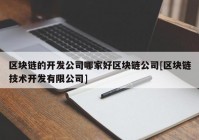 区块链的开发公司哪家好区块链公司[区块链技术开发有限公司]