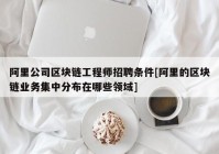 阿里公司区块链工程师招聘条件[阿里的区块链业务集中分布在哪些领域]