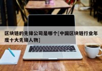 区块链的先锋公司是哪个[中国区块链行业年度十大先锋人物]
