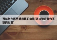 可以制作区块链彩票的公司[区块链彩票和互联网彩票]